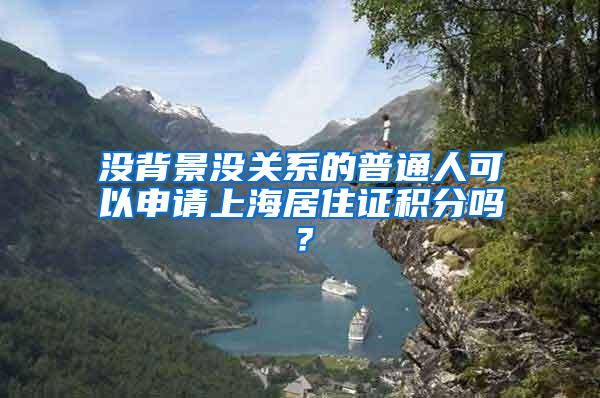 没背景没关系的普通人可以申请上海居住证积分吗？