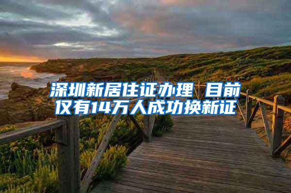 深圳新居住证办理 目前仅有14万人成功换新证