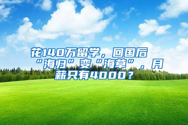 花140万留学，回国后“海归”变“海草”，月薪只有4000？