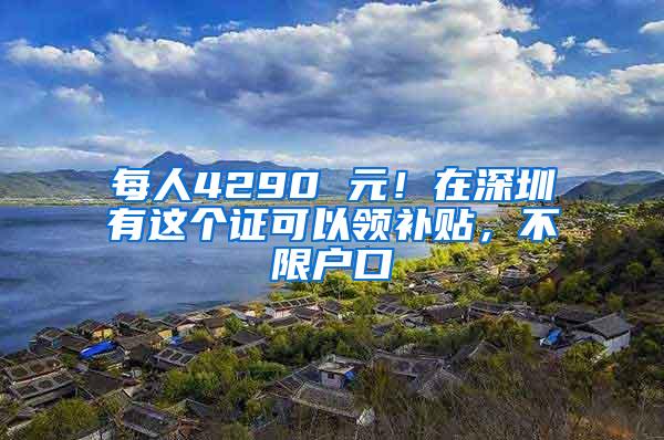 每人4290 元！在深圳有这个证可以领补贴，不限户口