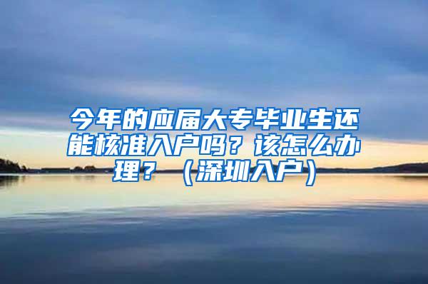 今年的应届大专毕业生还能核准入户吗？该怎么办理？（深圳入户）