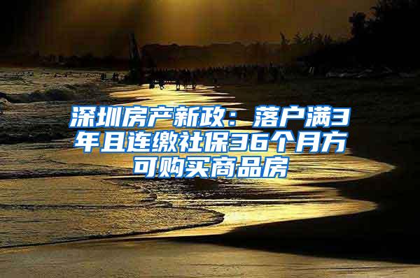 深圳房产新政：落户满3年且连缴社保36个月方可购买商品房