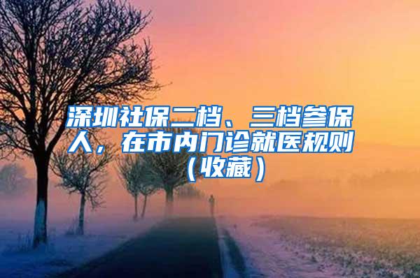 深圳社保二档、三档参保人，在市内门诊就医规则（收藏）