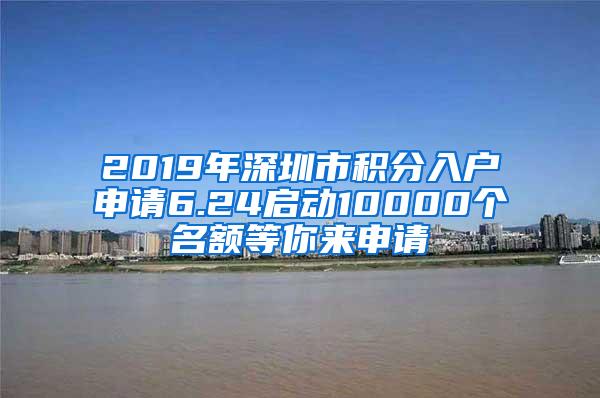 2019年深圳市积分入户申请6.24启动10000个名额等你来申请