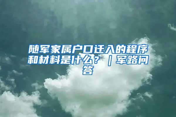 随军家属户口迁入的程序和材料是什么？｜军路问答