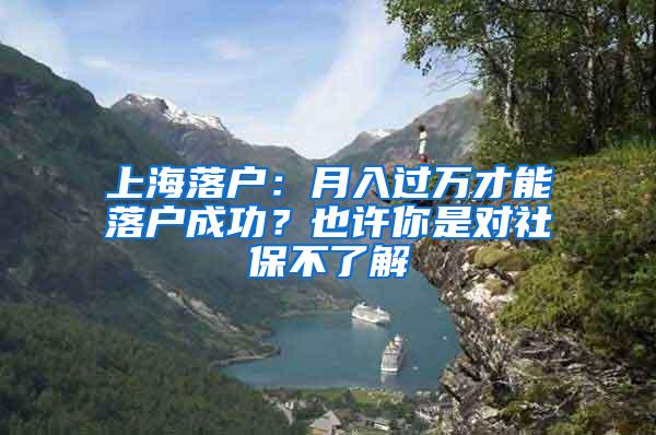 上海落户：月入过万才能落户成功？也许你是对社保不了解