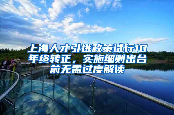 上海人才引进政策试行10年终转正，实施细则出台前无需过度解读