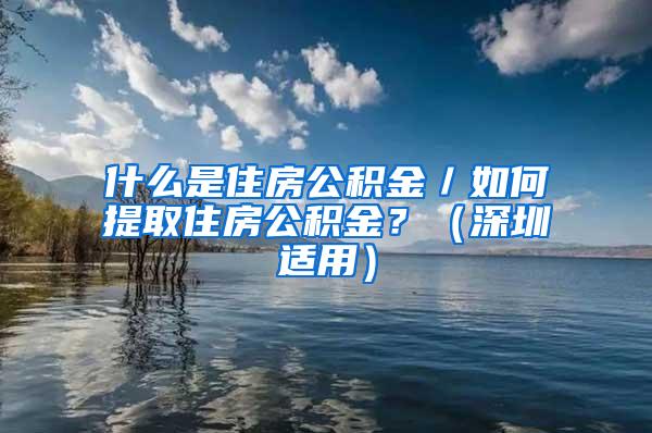 什么是住房公积金／如何提取住房公积金？（深圳适用）