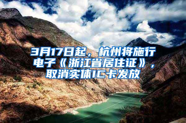 3月17日起，杭州将施行电子《浙江省居住证》，取消实体IC卡发放