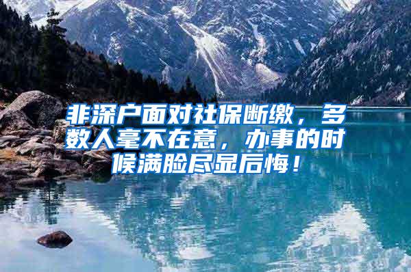 非深户面对社保断缴，多数人毫不在意，办事的时候满脸尽显后悔！