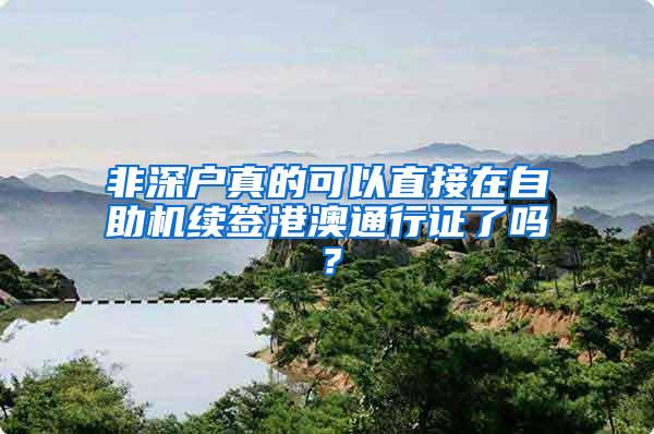 非深户真的可以直接在自助机续签港澳通行证了吗？