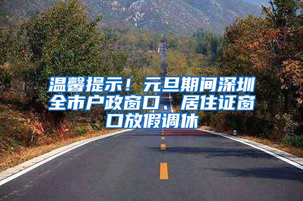 温馨提示！元旦期间深圳全市户政窗口、居住证窗口放假调休