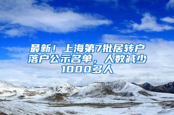 最新！上海第7批居转户落户公示名单，人数减少1000多人