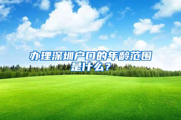 办理深圳户口的年龄范围是什么？