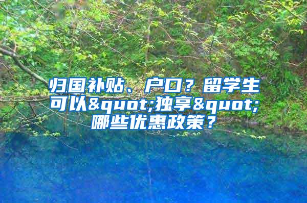 归国补贴、户口？留学生可以"独享"哪些优惠政策？