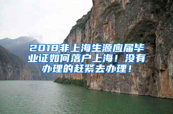 2018非上海生源应届毕业证如何落户上海！没有办理的赶紧去办理！