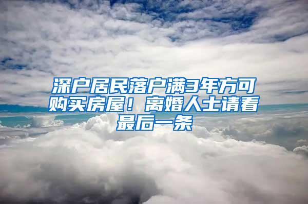 深户居民落户满3年方可购买房屋！离婚人士请看最后一条