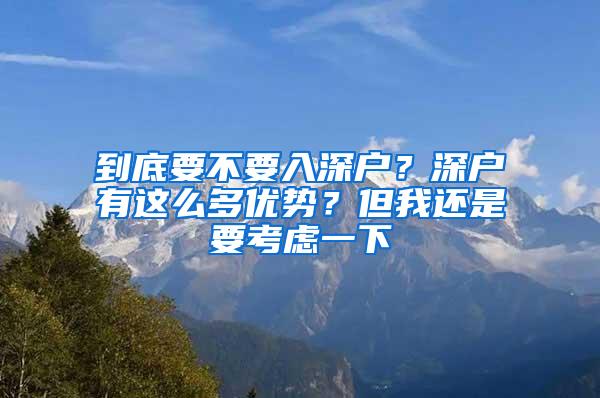 到底要不要入深户？深户有这么多优势？但我还是要考虑一下