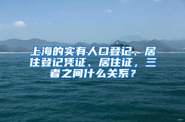 上海的实有人口登记、居住登记凭证、居住证，三者之间什么关系？