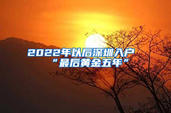 2022年以后深圳入户“最后黄金五年”