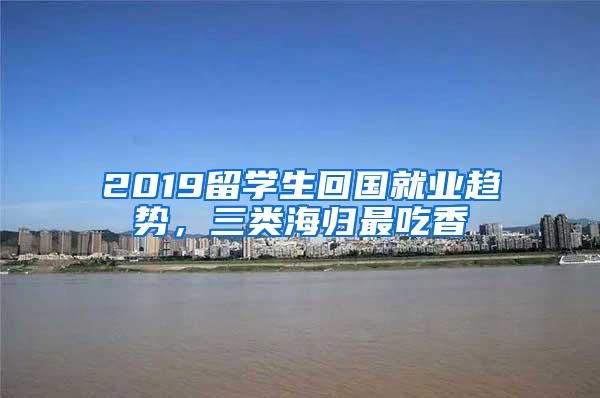 2019留学生回国就业趋势，三类海归最吃香