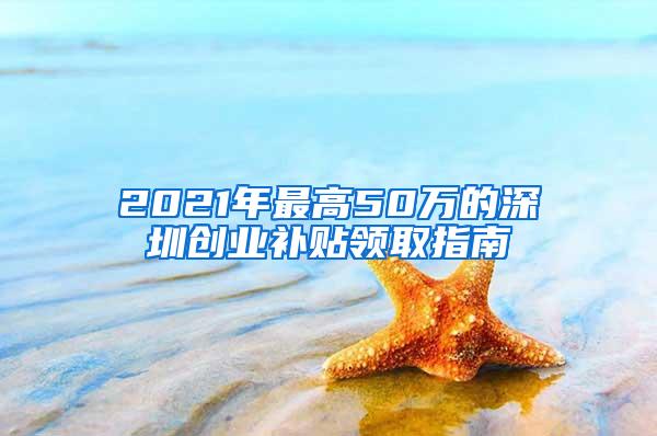 2021年最高50万的深圳创业补贴领取指南