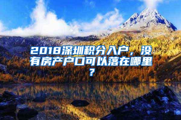 2018深圳积分入户，没有房产户口可以落在哪里？