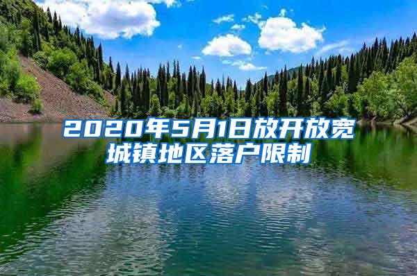 2020年5月1日放开放宽城镇地区落户限制