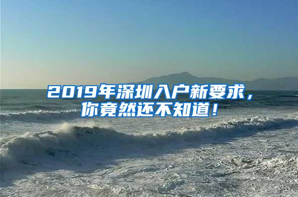 2019年深圳入户新要求，你竟然还不知道！