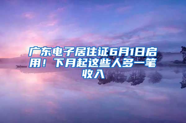 广东电子居住证6月1日启用！下月起这些人多一笔收入