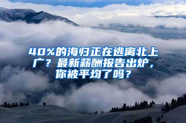 40%的海归正在逃离北上广？最新薪酬报告出炉，你被平均了吗？