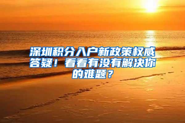 深圳积分入户新政策权威答疑！看看有没有解决你的难题？