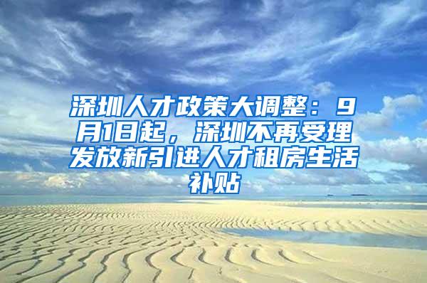 深圳人才政策大调整：9月1日起，深圳不再受理发放新引进人才租房生活补贴