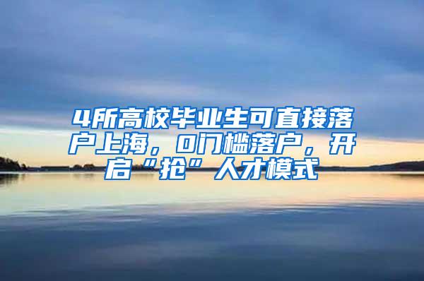 4所高校毕业生可直接落户上海，0门槛落户，开启“抢”人才模式