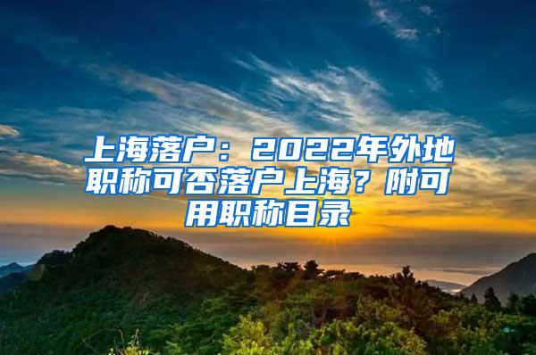 上海落户：2022年外地职称可否落户上海？附可用职称目录