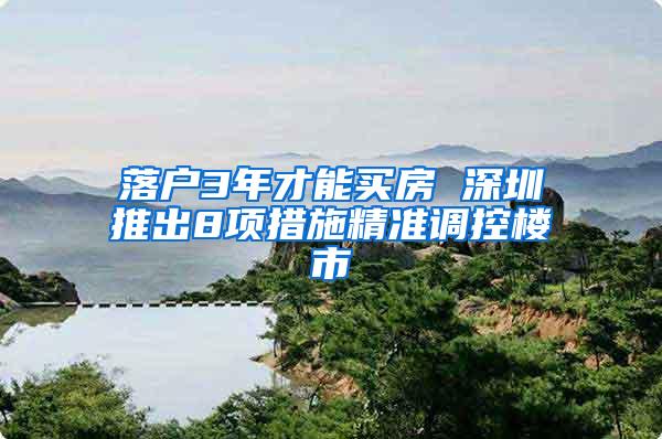 落户3年才能买房 深圳推出8项措施精准调控楼市