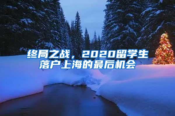 终局之战，2020留学生落户上海的最后机会