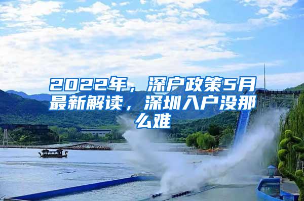 2022年，深户政策5月最新解读，深圳入户没那么难