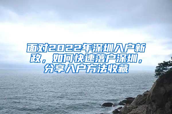 面对2022年深圳入户新政，如何快速落户深圳，分享入户方法收藏