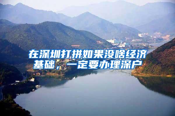 在深圳打拼如果没啥经济基础，一定要办理深户