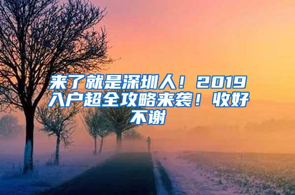 来了就是深圳人！2019入户超全攻略来袭！收好不谢