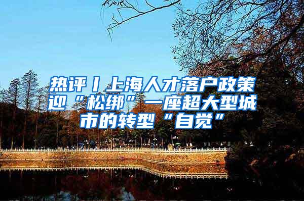 热评丨上海人才落户政策迎“松绑”一座超大型城市的转型“自觉”