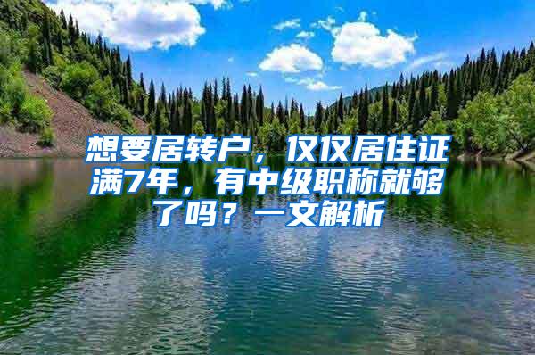 想要居转户，仅仅居住证满7年，有中级职称就够了吗？一文解析