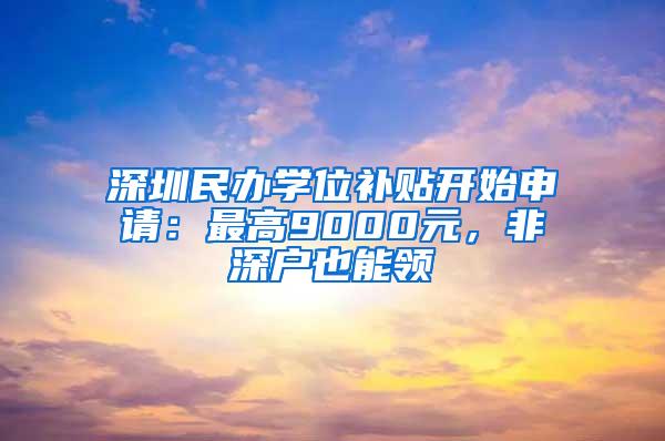 深圳民办学位补贴开始申请：最高9000元，非深户也能领