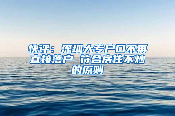 快评：深圳大专户口不再直接落户 符合房住不炒的原则