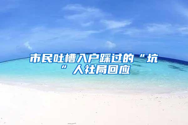 市民吐槽入户踩过的“坑”人社局回应