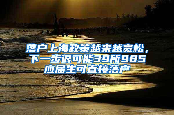 落户上海政策越来越宽松，下一步很可能39所985应届生可直接落户