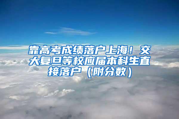 靠高考成绩落户上海！交大复旦等校应届本科生直接落户（附分数）