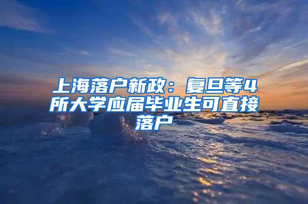 上海落户新政：复旦等4所大学应届毕业生可直接落户