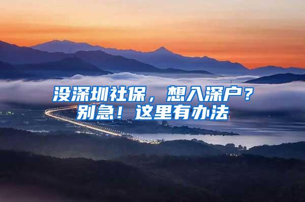 没深圳社保，想入深户？别急！这里有办法